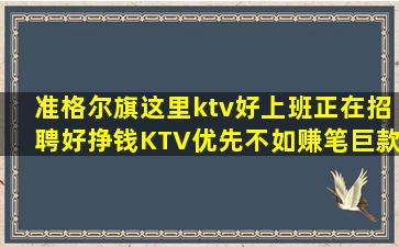 准格尔旗这里ktv好上班正在招聘好挣钱KTV优先不如赚笔巨款